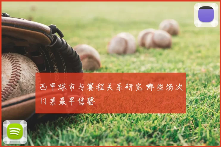 西甲球市与赛程关系研究 哪些场次门票最早售罄