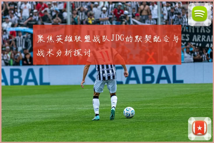 聚焦英雄联盟战队JDG的默契配合与战术分析探讨