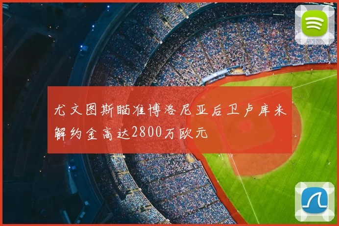 尤文图斯瞄准博洛尼亚后卫卢库米解约金高达2800万欧元