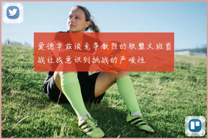 爱德华兹谈竞争激烈的联盟文班首战让我意识到挑战的严峻性