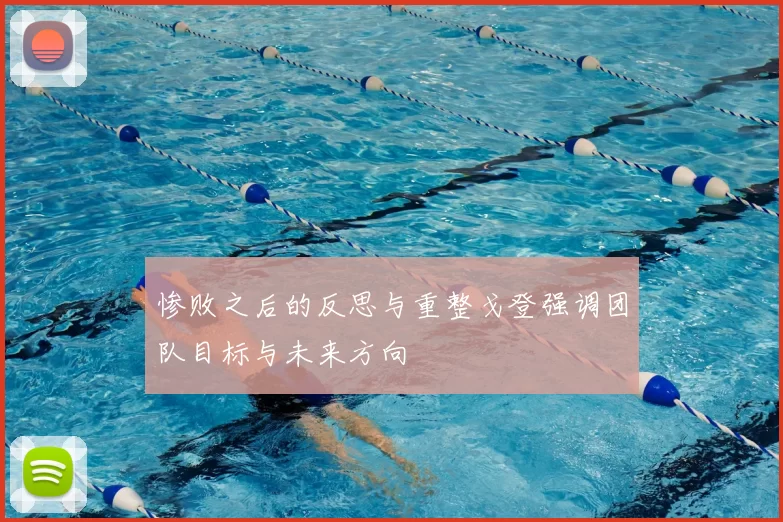 惨败之后的反思与重整戈登强调团队目标与未来方向