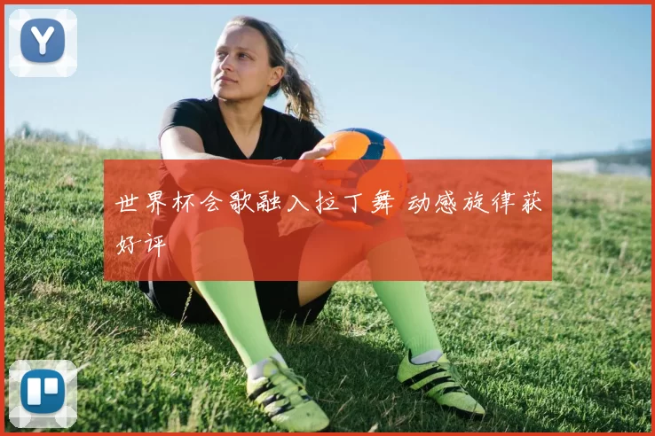 世界杯会歌融入拉丁舞 动感旋律获好评