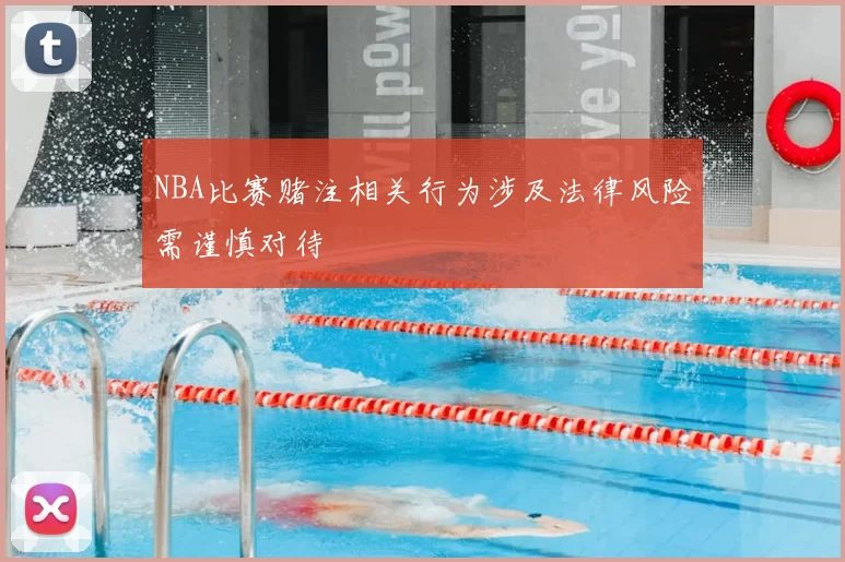 NBA比赛赌注相关行为涉及法律风险需谨慎对待