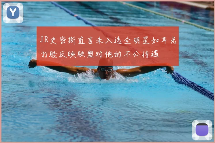 JR史密斯直言未入选全明星如耳光打脸反映联盟对他的不公待遇
