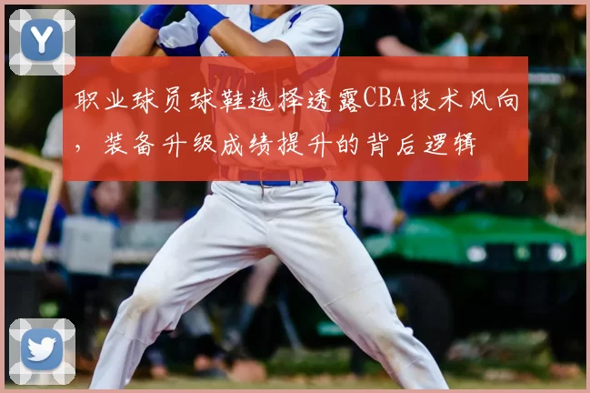 职业球员球鞋选择透露CBA技术风向，装备升级成绩提升的背后逻辑