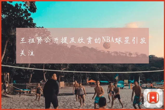 王祖贤公开提及欣赏的NBA球星引发关注