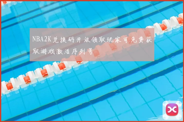 NBA2K兑换码开放领取玩家可免费获取游戏激活序列号