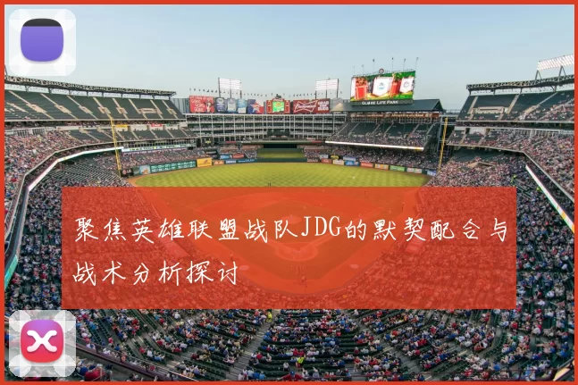 聚焦英雄联盟战队JDG的默契配合与战术分析探讨
