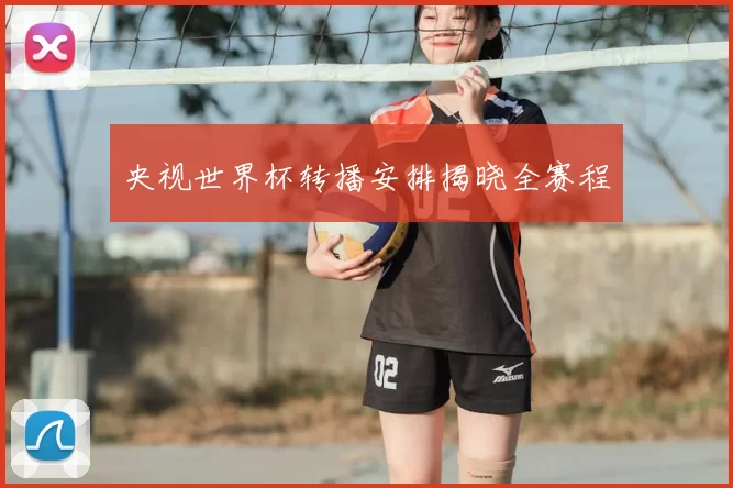 央视世界杯转播安排揭晓全赛程