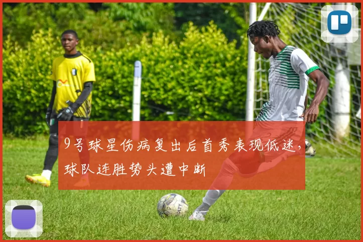 9号球星伤病复出后首秀表现低迷，球队连胜势头遭中断