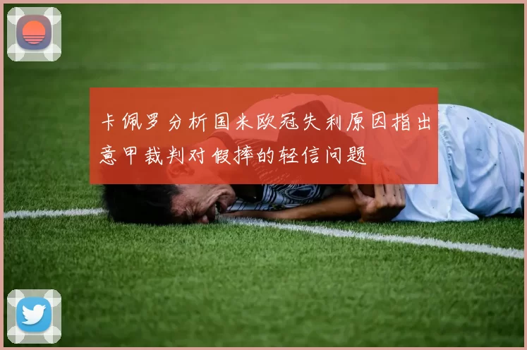 卡佩罗分析国米欧冠失利原因指出意甲裁判对假摔的轻信问题