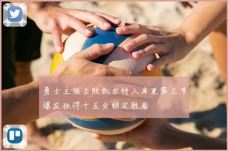 勇士主场击败凯尔特人库里第三节爆发独得十五分锁定胜局