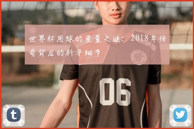 世界杯用球的重量之谜：2018年传奇背后的科学细节