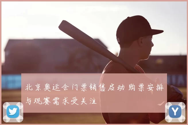 北京奥运会门票销售启动 购票安排与观赛需求受关注