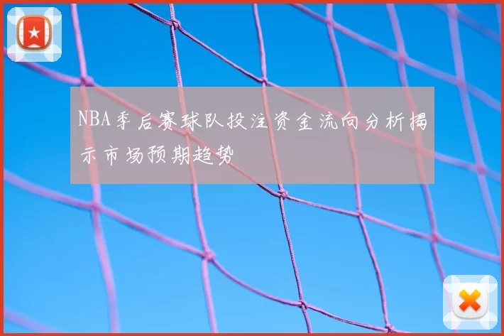 NBA季后赛球队投注资金流向分析揭示市场预期趋势