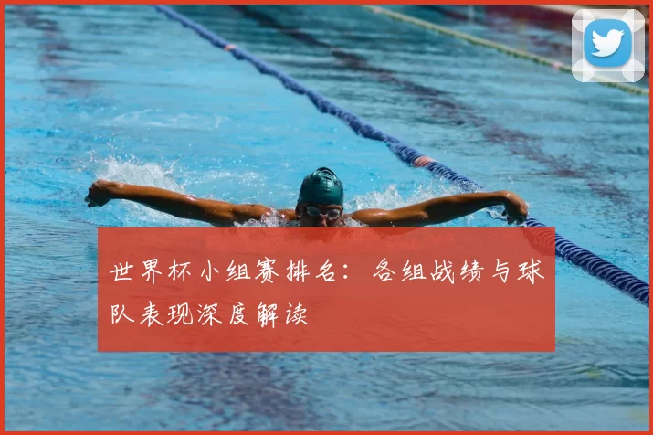 世界杯小组赛排名：各组战绩与球队表现深度解读