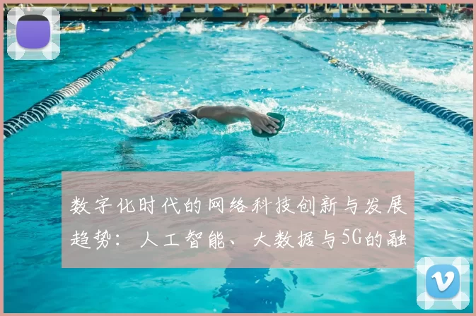 数字化时代的网络科技创新与发展趋势：人工智能、大数据与5G的融合应用