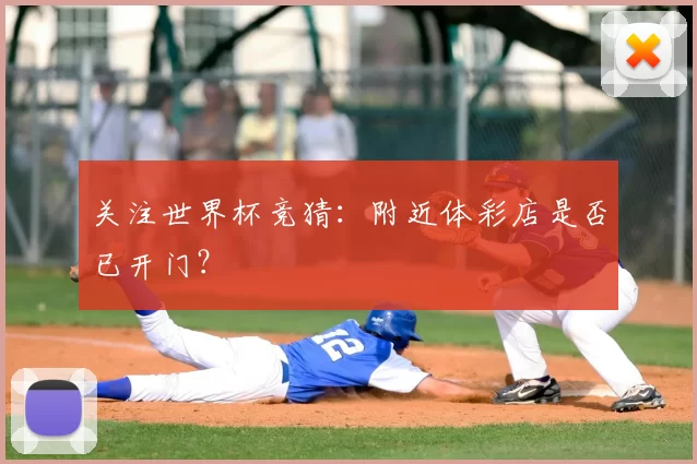 关注世界杯竞猜:附近体彩店是否已开门?