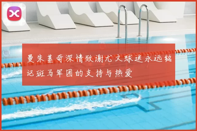 曼朱基奇深情致谢尤文球迷永远铭记斑马军团的支持与热爱