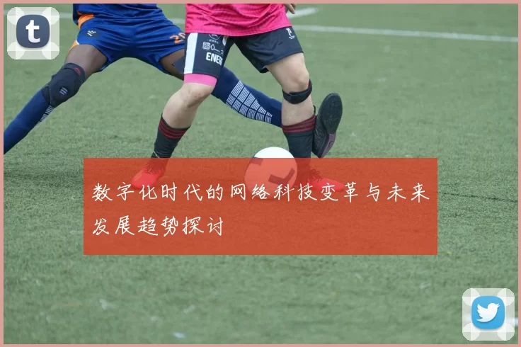 数字化时代的网络科技变革与未来发展趋势探讨