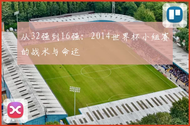 从32强到16强：2014世界杯小组赛的战术与命运