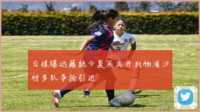 日媒曝远藤航今夏或离开利物浦沙特多队争抢引进