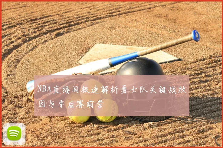 NBA直播间极速解析勇士队关键战败因与季后赛前景