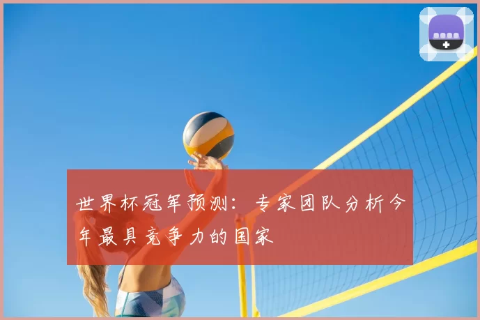 世界杯冠军预测：专家团队分析今年最具竞争力的国家