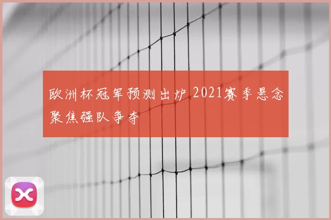 欧洲杯冠军预测出炉 2021赛季悬念聚焦强队争夺