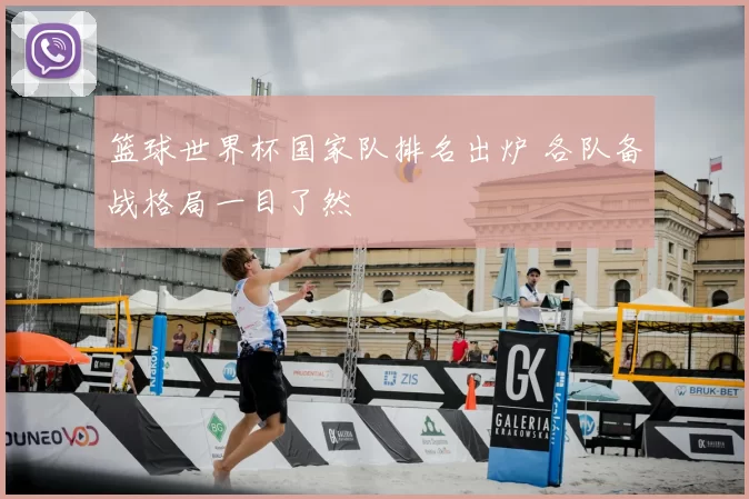 篮球世界杯国家队排名出炉 各队备战格局一目了然