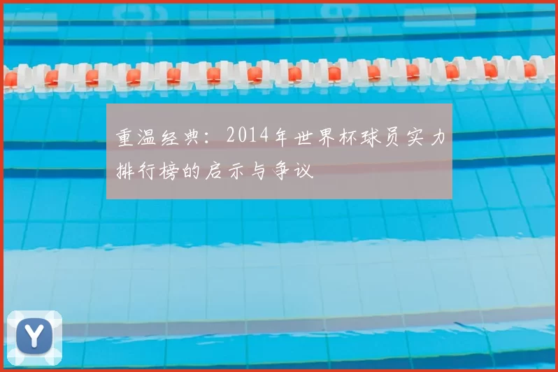 重温经典：2014年世界杯球员实力排行榜的启示与争议