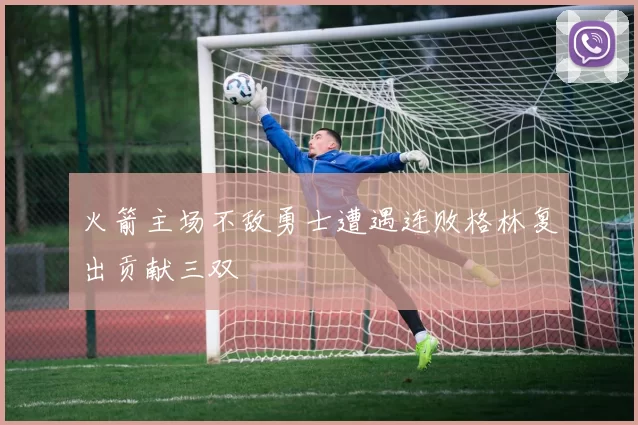 火箭主场不敌勇士遭遇连败格林复出贡献三双
