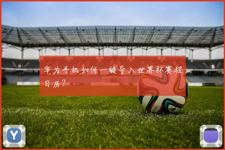 华为手机如何一键导入世界杯赛程日历？